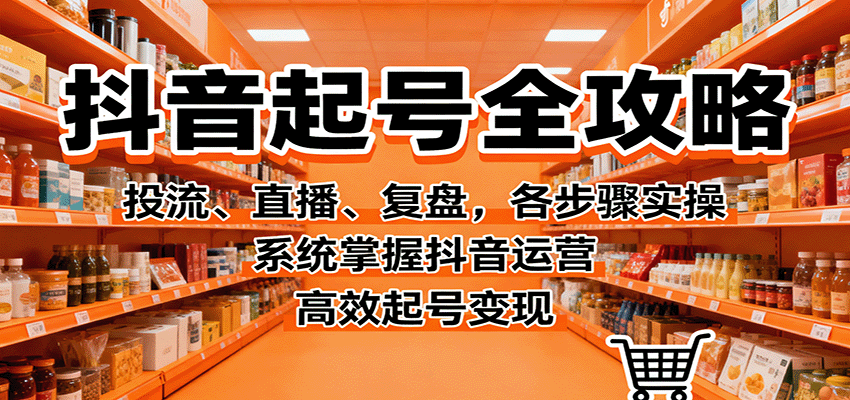 抖音起号全攻略，投流、直播、复盘，各步骤实操，系统掌握抖音运营，高效起号变现-网创猫