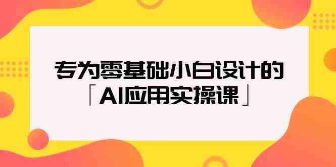 专为零基础小白设计的「AI应用实操课」-网创猫