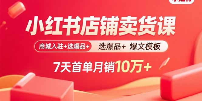 小红书店铺卖货课：商城入驻+选爆品+爆文模板，7天首单月销10万+-网创猫