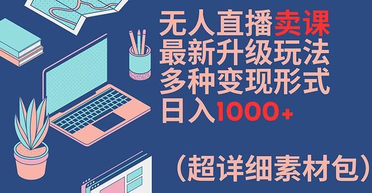 无人直播卖课最新升级玩法，多种变现形式，日入1000+(超详细素材包)【揭秘】-网创猫