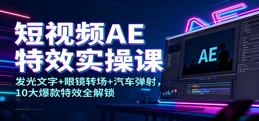 短视频AE特效实操课：发光文字+眼镜转场+汽车弹射，10大爆款特效全解锁-网创猫