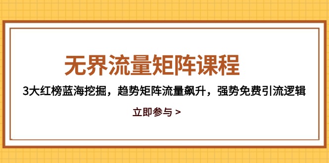 无界流量矩阵课程，3大红榜蓝海挖掘，趋势矩阵流量飙升，强势免费引流逻辑-网创猫