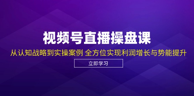 （12881期）视频号直播操盘课，从认知战略到实操案例 全方位实现利润增长与势能提升-网创猫