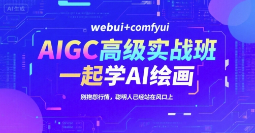 AIGC高级实战班，webui+comfyui，一起学AI绘画，别抱怨行情，聪明人已经站在风口上-网创猫