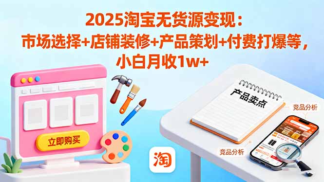 2025淘宝无货源变现：市场选择+店铺装修+产品策划+付费打爆等 小白月收1w+-网创猫