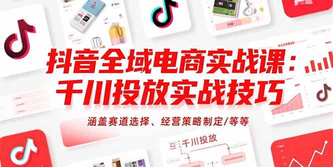 抖音全域电商实战课：千川投放实战技巧，涵盖赛道选择、经营策略制定/等等-网创猫
