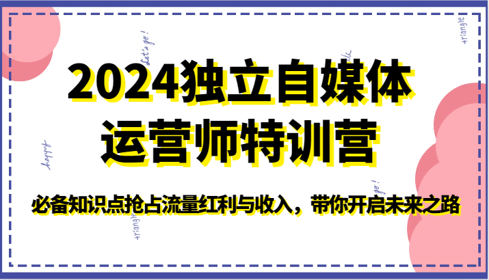 2024独立自媒体运营师特训营-必备知识点抢占流量红利与收入，带你开启未来之路-网创猫