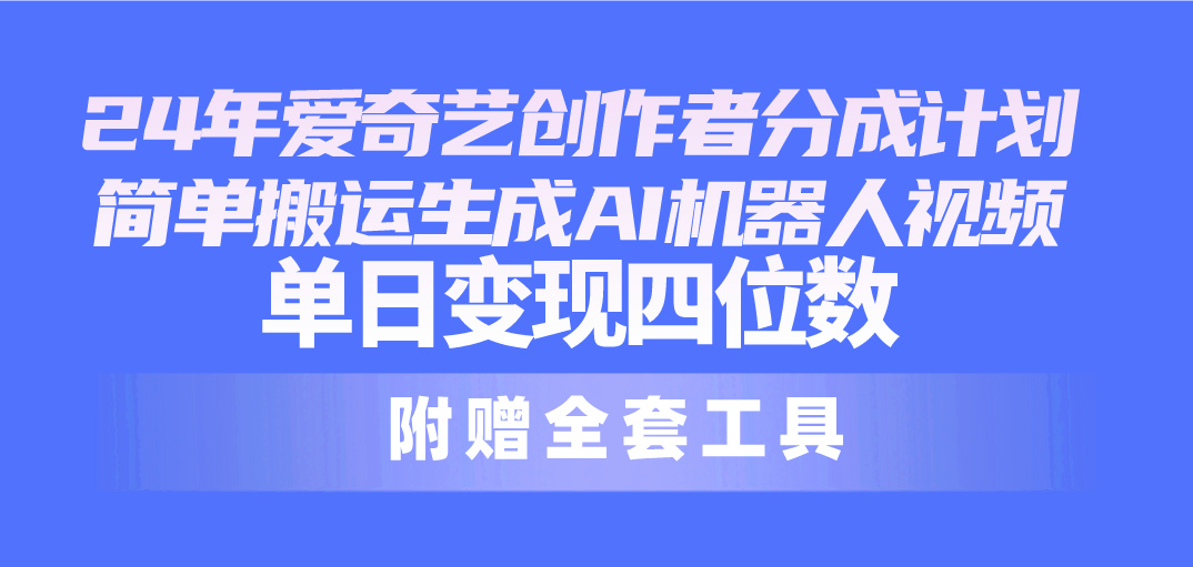 （10308期）24最新爱奇艺创作者分成计划，简单搬运生成AI机器人视频，单日变现四位数-网创猫