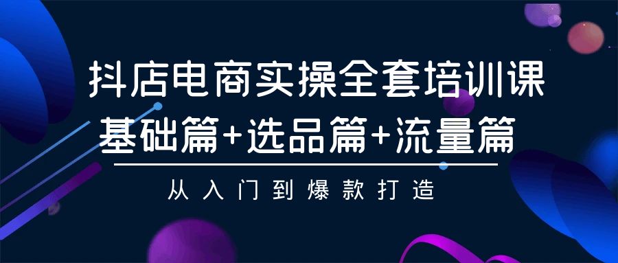 抖店电商实操全套培训课：基础篇+选品篇+流量篇，从入门到爆款打造-网创猫