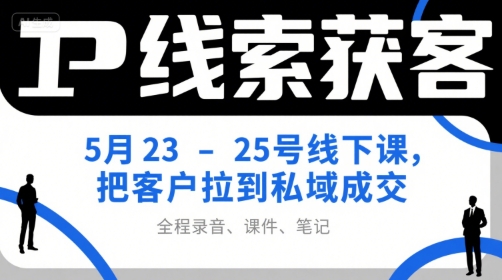 IP线索获客5月23-25号线下课，把客户拉到私域成交（录音+课件+笔记）-网创猫