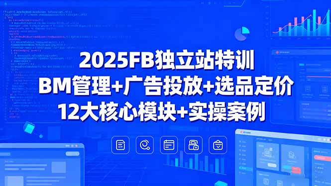 2025FB独立站特训，BM管理+广告投放+选品定价，12大核心模块+实操案例-网创猫