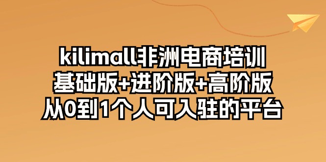 kilimall非洲电商培训，基础版+进阶版+高阶版 从0-1个人可入驻的平台（12节）-网创猫