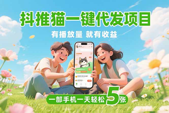 抖推猫一键代发项目，0粉丝 不用实名 有播放量就有收益，一部手机一天五张-网创猫