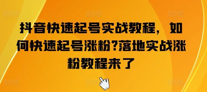 抖音快速起号实战教程,如何快速起号涨粉?落地实战涨粉教程来了-网创猫