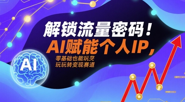 解锁流量密码！AI赋能个人IP，零基础也能玩转变现赛道-网创猫