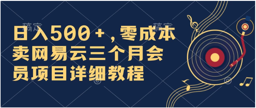 日入500+，零成本卖网易云三个月会员，合法合规，赶紧抓住风口吃肉！-网创猫