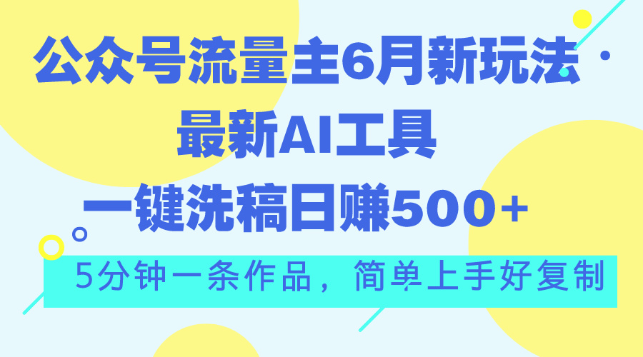 （11191期）公众号流量主6月新玩法，最新AI工具一键洗稿单号日赚500+，5分钟一条作…-网创猫