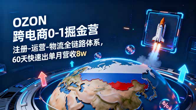 OZON跨境电商0-1掘金营：注册-运营-物流全链路体系，60天快速出单月营收8w-网创猫
