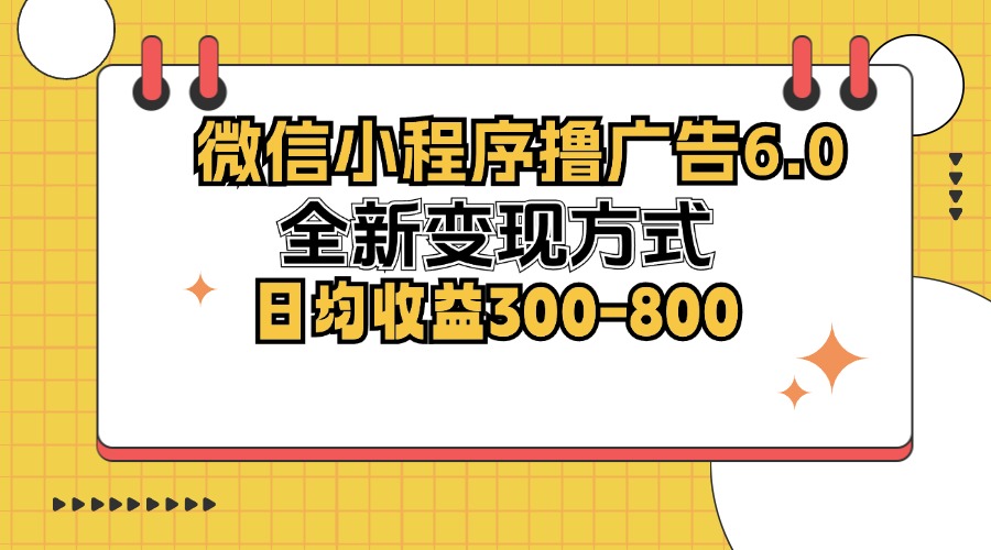 （12935期）微信小程序撸广告6.0，全新变现方式，日均收益300-800-网创猫