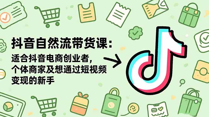 抖音自然流带货课：适合抖音电商创业者,个体商家及想通过短视频变现的新手-网创猫