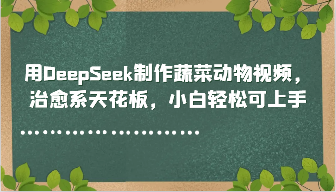 用DeepSeek制作蔬菜动物视频，治愈系天花板，小白轻松可上手-网创猫