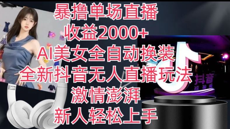 全新抖音无人直播玩法，AI美女全自动换装，激情澎湃，新人轻松上手，暴撸单场直播2k+【揭秘】-网创猫