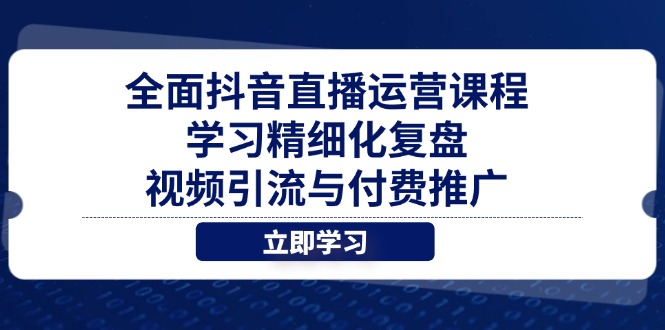 全面抖音直播运营课程，学习精细化复盘、视频引流与付费推广-网创猫