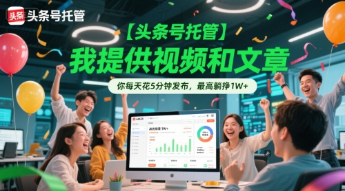 【头条号托管 】我提供视频和文章，你每天花5分钟发布，最高躺挣1W+-网创猫