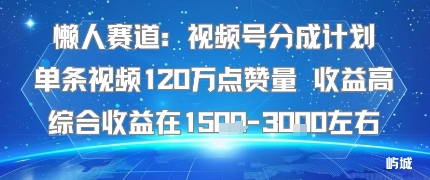 懒人赛道：视频号分成计划单条视频120W点赞量 收益高综合收益在1.5K左右-网创猫