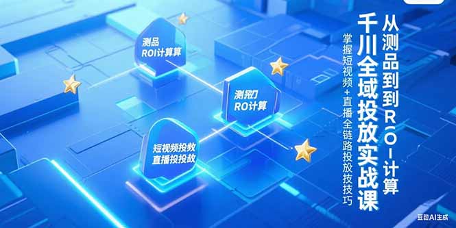 千川全域投放实战课，从测品到ROI计算，掌握短视频+直播全链路投放技巧-网创猫