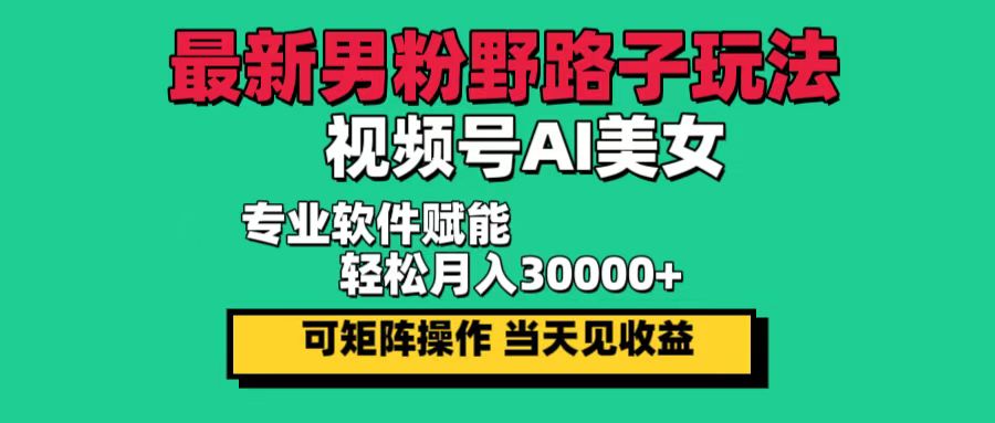 （12909期）最新男粉野路子玩法，视频号AI美女，当天见收益，轻松月入30000＋-网创猫