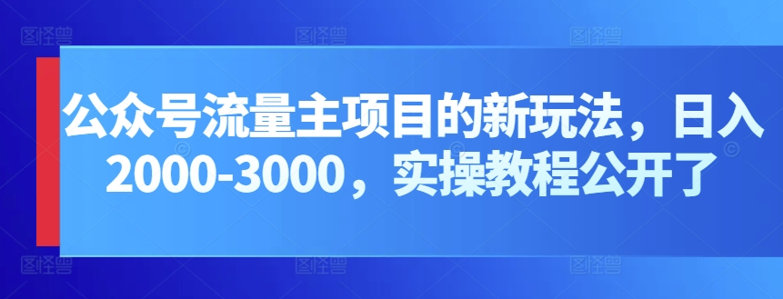 公众号流量主项目的新玩法，日入2000-3000，实操教程公开了-网创猫