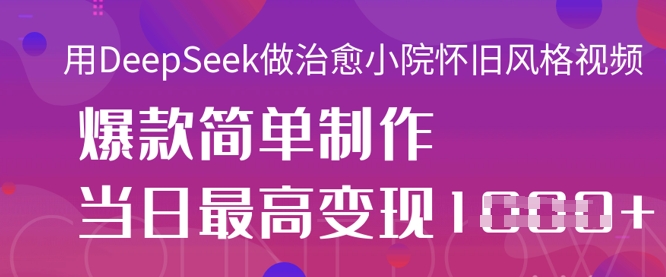 用DeepSeek做治愈小院怀旧风格视频，爆款轻松制作，当日最高变现1k-网创猫