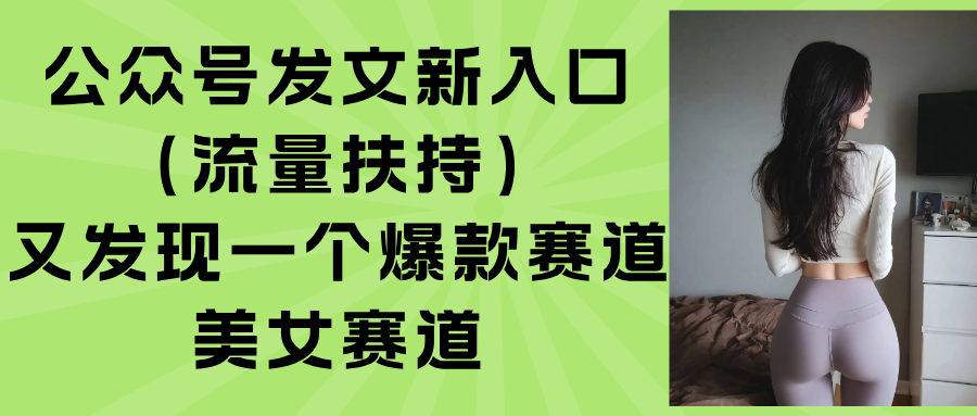 公众号发文新入口（流量扶持），又发现一个爆款赛道：美女赛道-网创猫