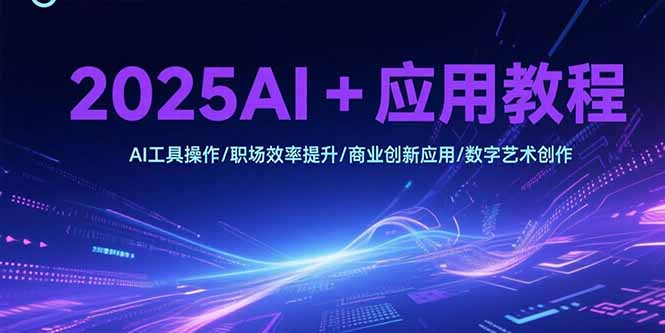 2025AI+应用教程，AI工具操作/职场效率提升/商业创新应用/数字艺术创作-网创猫