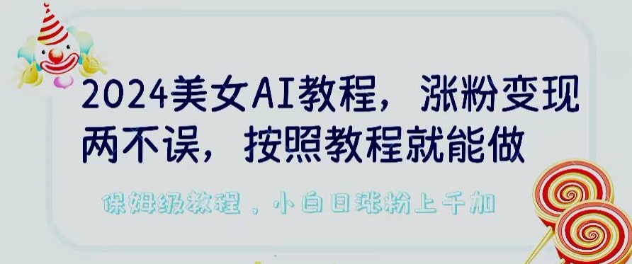 2024美女AI教程，涨粉变现两不误，按照教程制作就能做，平台低概率检测出是AI制作-网创猫