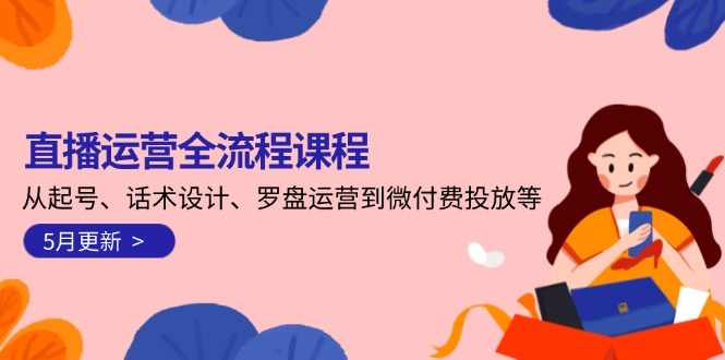 直播运营全流程课程-5月更新：从起号、话术设计、罗盘运营到微付费投放等-网创猫