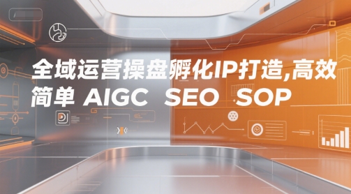 全域运营操盘孵化IP打造，高效 简单 AIGC SEO SOP-网创猫