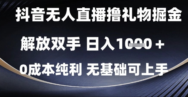 抖音无人直播撸礼物掘金，解放双手，日入1k，0成本纯利，无基础可上手-网创猫