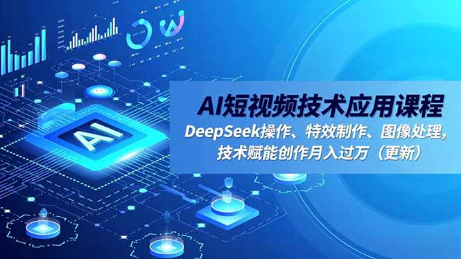 AI短视频技术应用课程，DeepSeek操作、特效制作、图像处理，技术赋能创作月入过万（更新）-网创猫