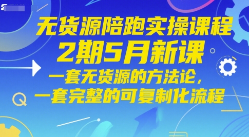 无货源陪跑实操课程2期5月新课，一套无货源的方法论，一套完整的可复制化流程-网创猫