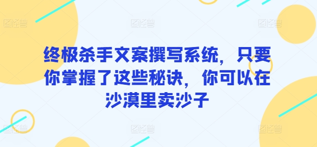 终极杀手文案撰写系统，只要你掌握了这些秘诀，你可以在沙漠里卖沙子-网创猫
