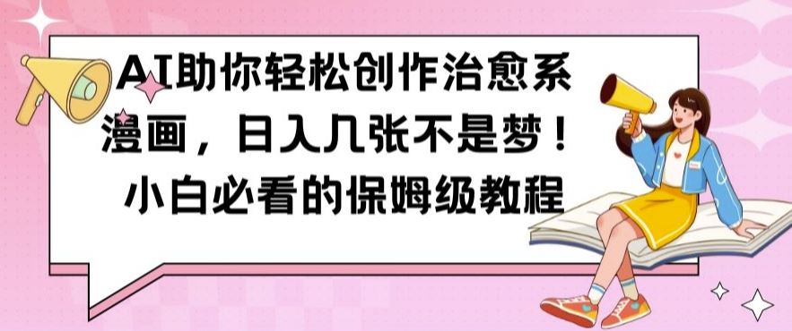 AI助你轻松创作治愈系漫画，日入几张不是梦，小白必看的保姆级教程【揭秘】-网创猫