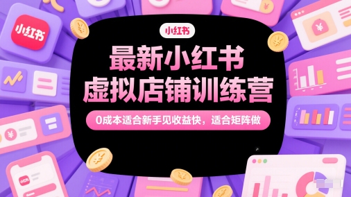 最新小红书虚拟店铺训练营，0成本适合新手见收益快，适合矩阵做-网创猫