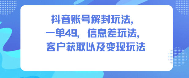 抖音账号解封玩法,一单49,信息差玩法,客户获取以及变现玩法-网创猫