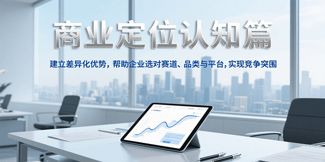 商业定位认知，建立差异化优势，帮助企业选对赛道、品类与平台，实现竞争突围-网创猫