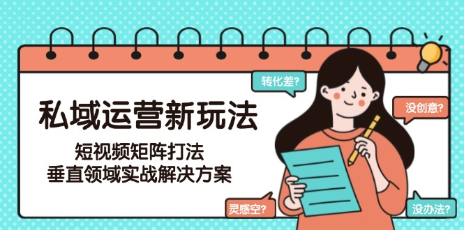 私域运营新玩法，短视频矩阵打法，垂直领域实战解决方案（更新6月）-网创猫