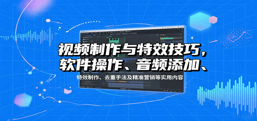 视频制作与特效技巧：软件操作、音频添加、特效制作、去重手法及精准营销等实用内容-网创猫