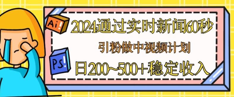 2024通过实时新闻60秒，引粉做中视频计划或者流量主，日几张稳定收入【揭秘】-网创猫