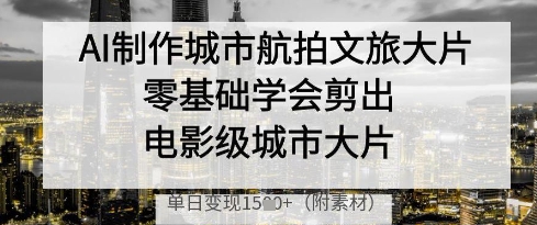 AI制作城市航拍文旅大片，零基础学会剪出电影级城市大片，单日变现多张-网创猫
